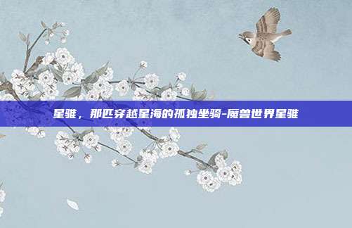 星骓，那匹穿越星海的孤独坐骑-魔兽世界星骓