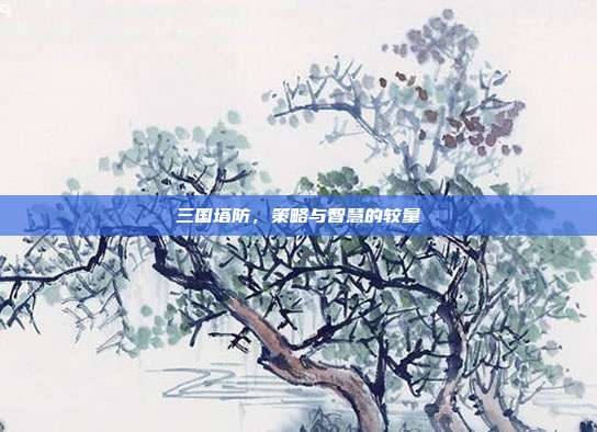 三国塔防,策略与智慧的较量