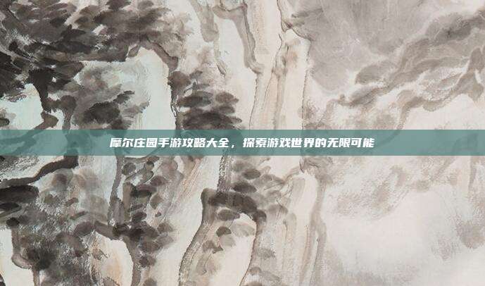 摩尔庄园手游攻略大全，探索游戏世界的无限可能