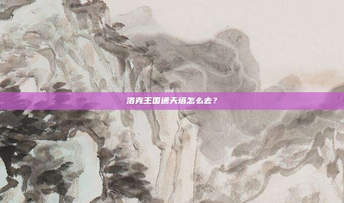 洛克王国通天塔怎么去?