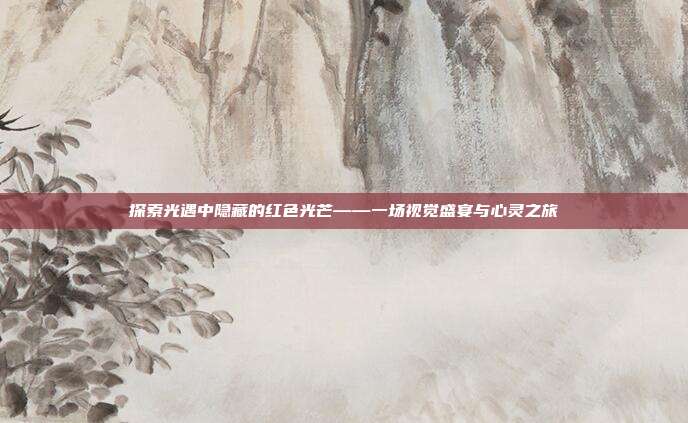 探索光遇中隐藏的红色光芒——一场视觉盛宴与心灵之旅