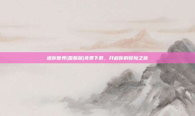 迷你世界(国服版)免费下载,开启你的冒险之旅