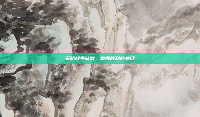 策略战争游戏,掌握胜利的关键