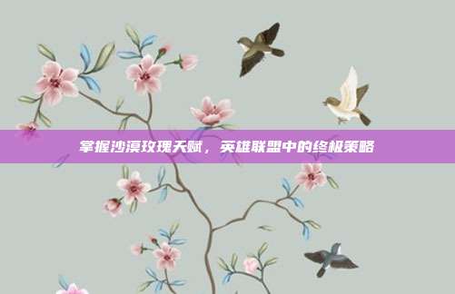 掌握沙漠玫瑰天赋，英雄联盟中的终极策略