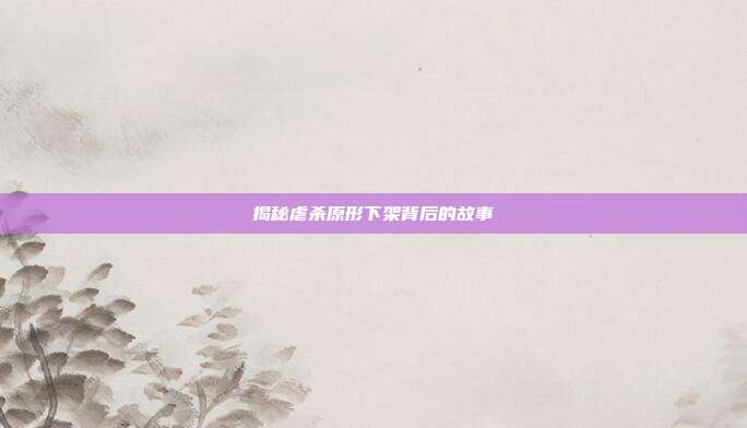 揭秘虐杀原形下架背后的故事