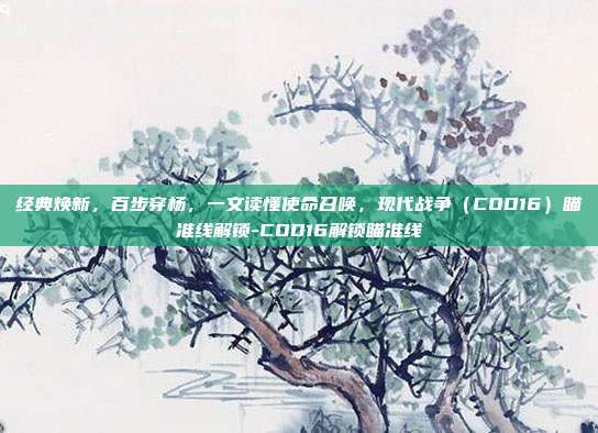 经典焕新,百步穿杨,一文读懂使命召唤,现代战争(COD16)瞄准线解锁-COD16解锁瞄准线