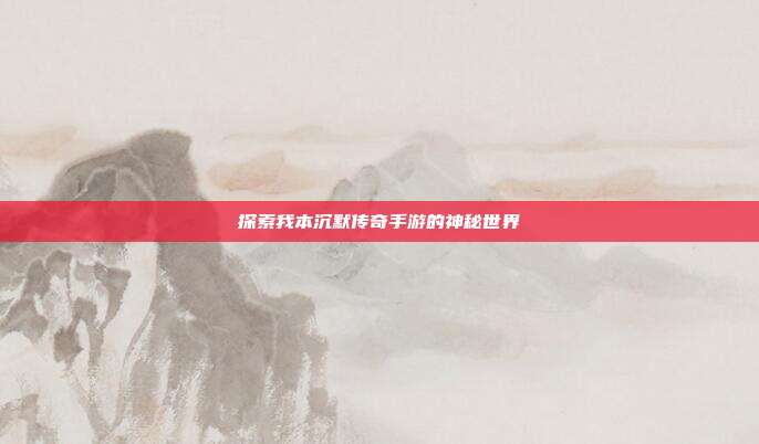 探索我本沉默传奇手游的神秘世界