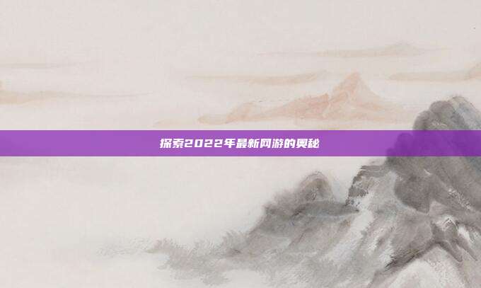 探索2022年最新网游的奥秘