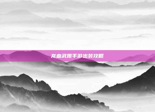 龙血武姬手游出装攻略