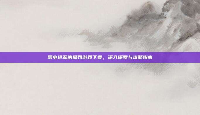 雷电将军的惩罚游戏下载,深入探索与攻略指南