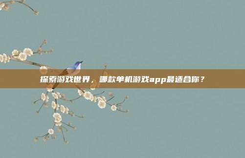 探索游戏世界,哪款单机游戏app最适合你?