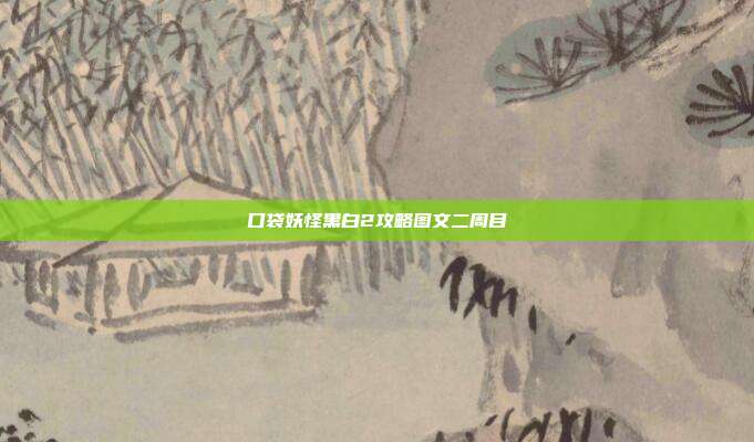 口袋妖怪黑白2攻略图文二周目