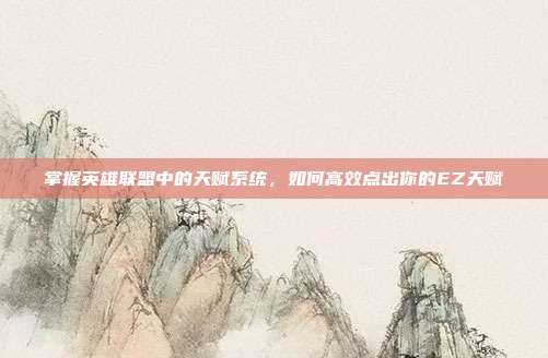 掌握英雄联盟中的天赋系统,如何高效点出你的EZ天赋
