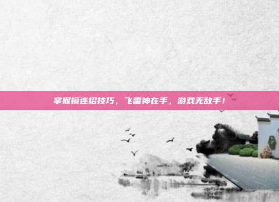 掌握镜连招技巧,飞雷神在手,游戏无敌手!