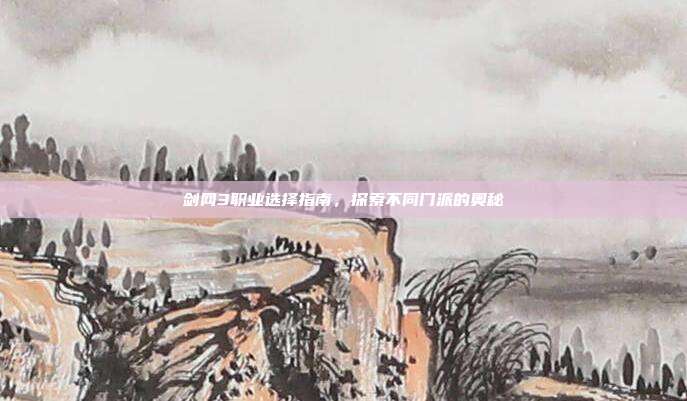 剑网3职业选择指南,探索不同门派的奥秘