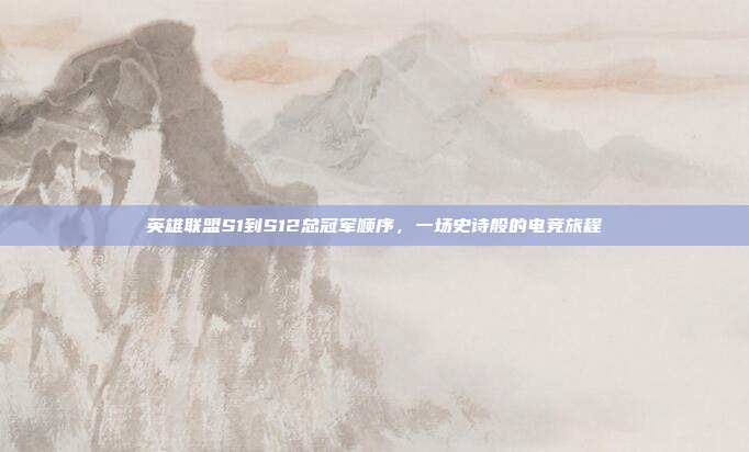 英雄联盟S1到S12总冠军顺序，一场史诗般的电竞旅程