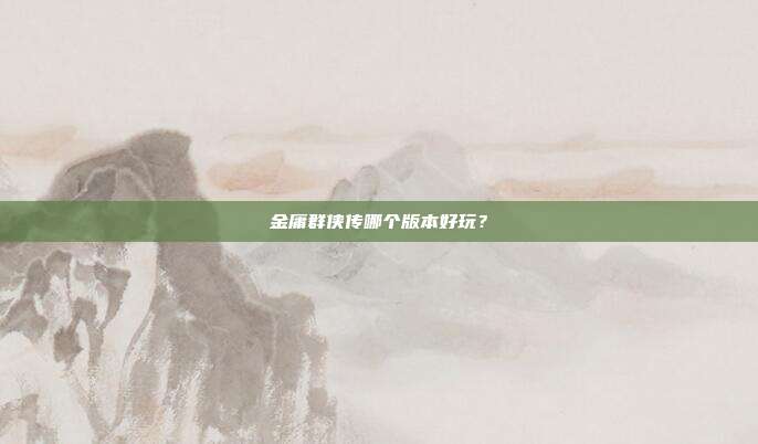 金庸群侠传哪个版本好玩?
