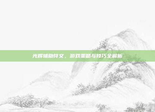 光辉辅助符文，游戏策略与技巧全解析