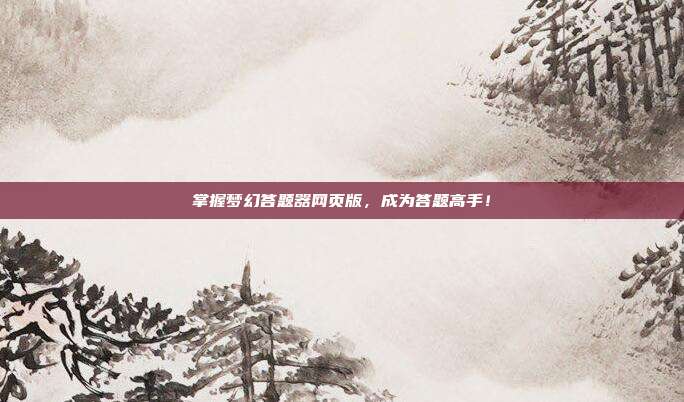 掌握梦幻答题器网页版,成为答题高手!