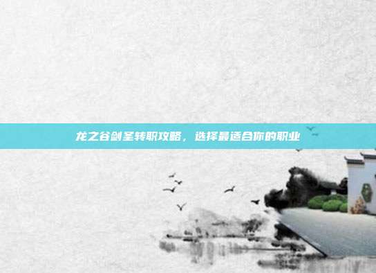 龙之谷剑圣转职攻略,选择最适合你的职业