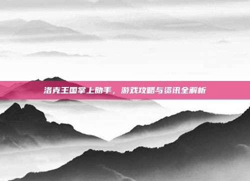 洛克王国掌上助手,游戏攻略与资讯全解析