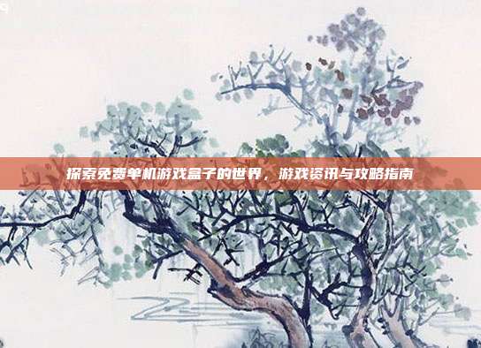 探索免费单机游戏盒子的世界,游戏资讯与攻略指南