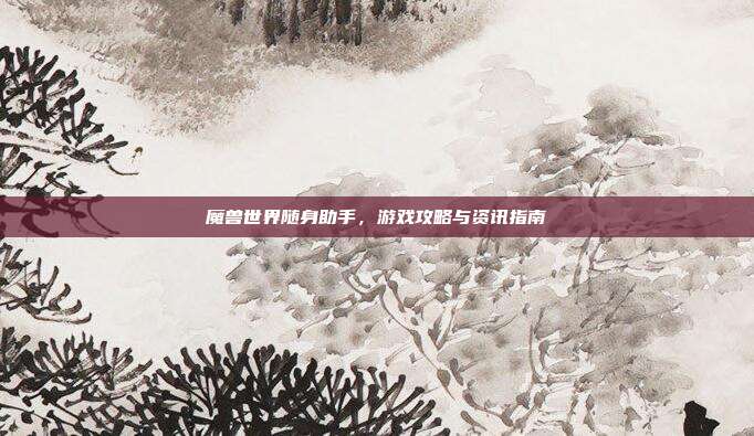 魔兽世界随身助手，游戏攻略与资讯指南