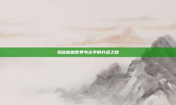 揭秘魔兽世界考古学的升级之路