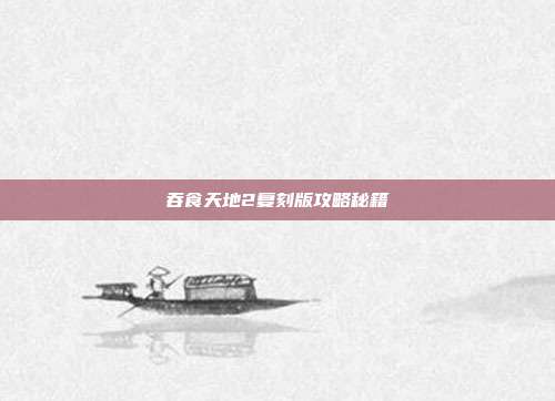 吞食天地2复刻版攻略秘籍
