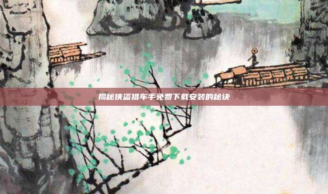 揭秘侠盗猎车手免费下载安装的秘诀