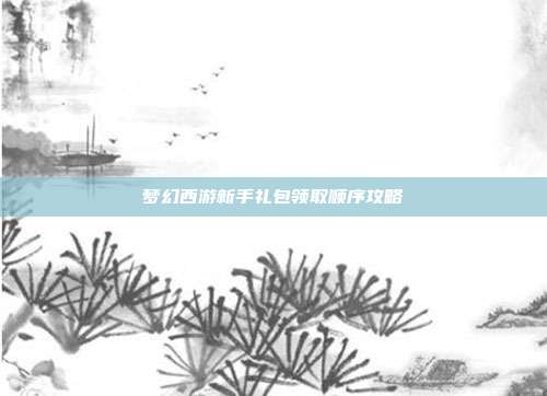 梦幻西游新手礼包领取顺序攻略