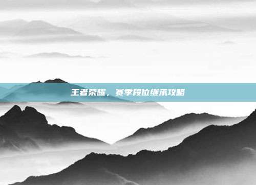 王者荣耀,赛季段位继承攻略
