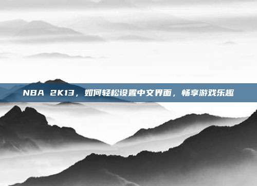 NBA 2K13,如何轻松设置中文界面,畅享游戏乐趣