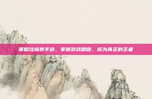 策略攻城类手游,掌握游戏精髓,成为真正的王者