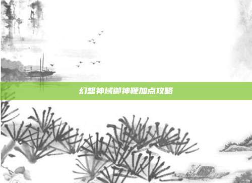 幻想神域御神鞭加点攻略