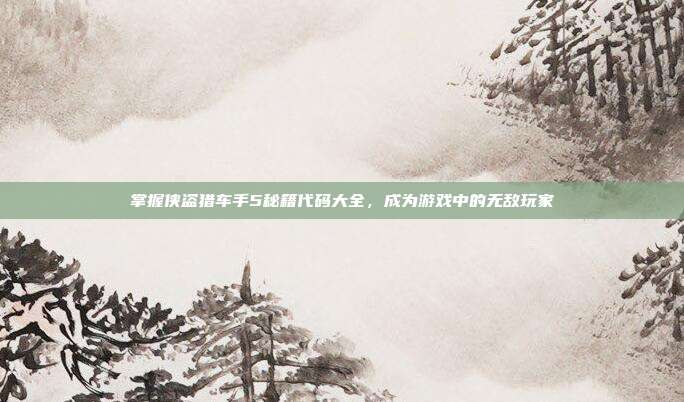 掌握侠盗猎车手5秘籍代码大全，成为游戏中的无敌玩家