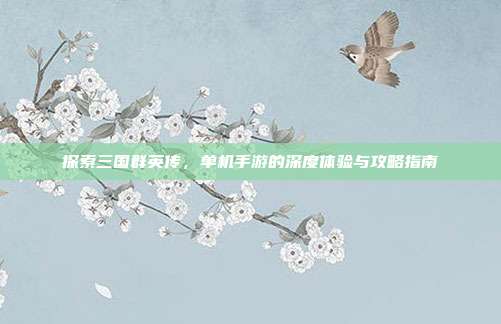 探索三国群英传,单机手游的深度体验与攻略指南