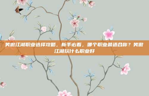笑傲江湖职业选择攻略，新手必看，哪个职业最适合你？笑傲江湖玩什么职业好