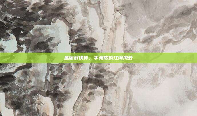 金庸群侠传，手机版的江湖风云