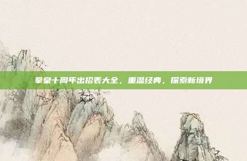 拳皇十周年出招表大全,重温经典,探索新境界