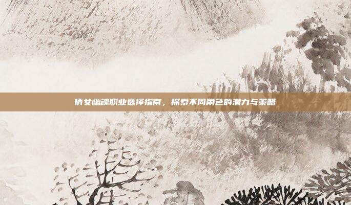 倩女幽魂职业选择指南,探索不同角色的潜力与策略