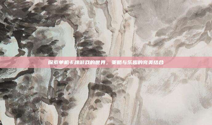 探索单机卡牌游戏的世界,策略与乐趣的完美结合