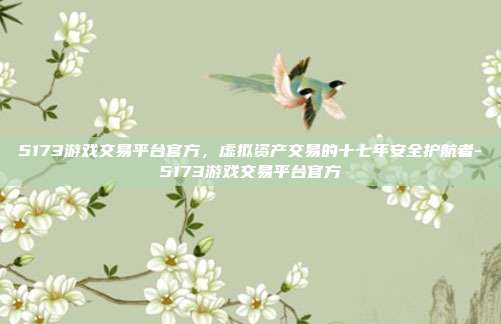 5173游戏交易平台官方，虚拟资产交易的十七年安全护航者-5173游戏交易平台官方