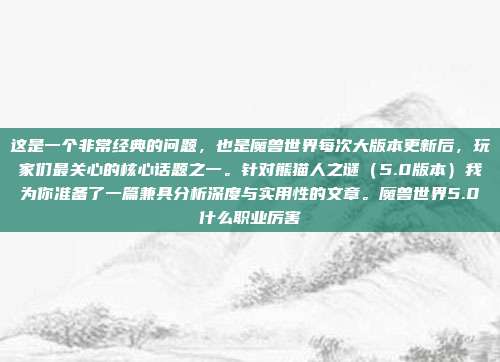 这是一个非常经典的问题,也是魔兽世界每次大版本更新后,玩家们最关心的核心话题之一。针对熊猫人之谜(5.0版本)我为你准备了一篇兼具分析深度与实用性的文章。魔兽世界5.0什么职业厉害