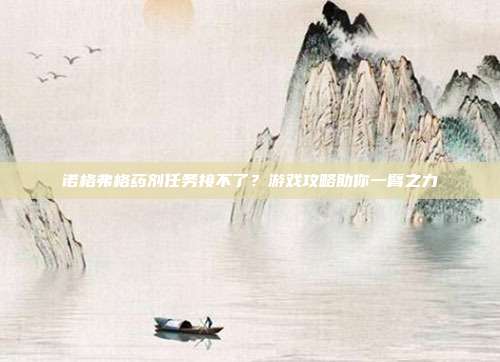 诺格弗格药剂任务接不了?游戏攻略助你一臂之力