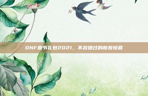 DNF春节礼包2021,不容错过的新春惊喜