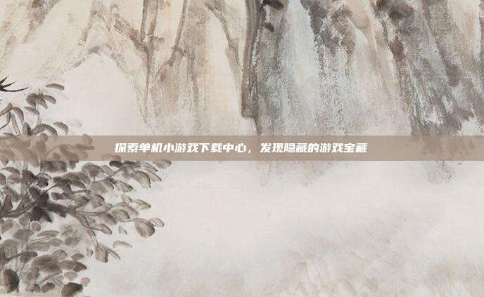 探索单机小游戏下载中心,发现隐藏的游戏宝藏