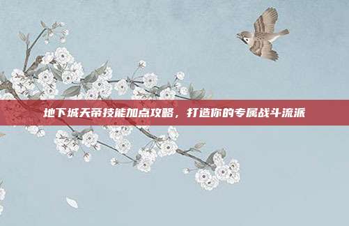 地下城天帝技能加点攻略，打造你的专属战斗流派
