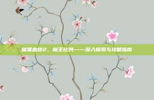 暗黑血统2，魔王比列——深入探索与攻略指南