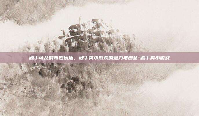 触手可及的奇妙乐趣，触手类小游戏的魅力与创意-触手类小游戏